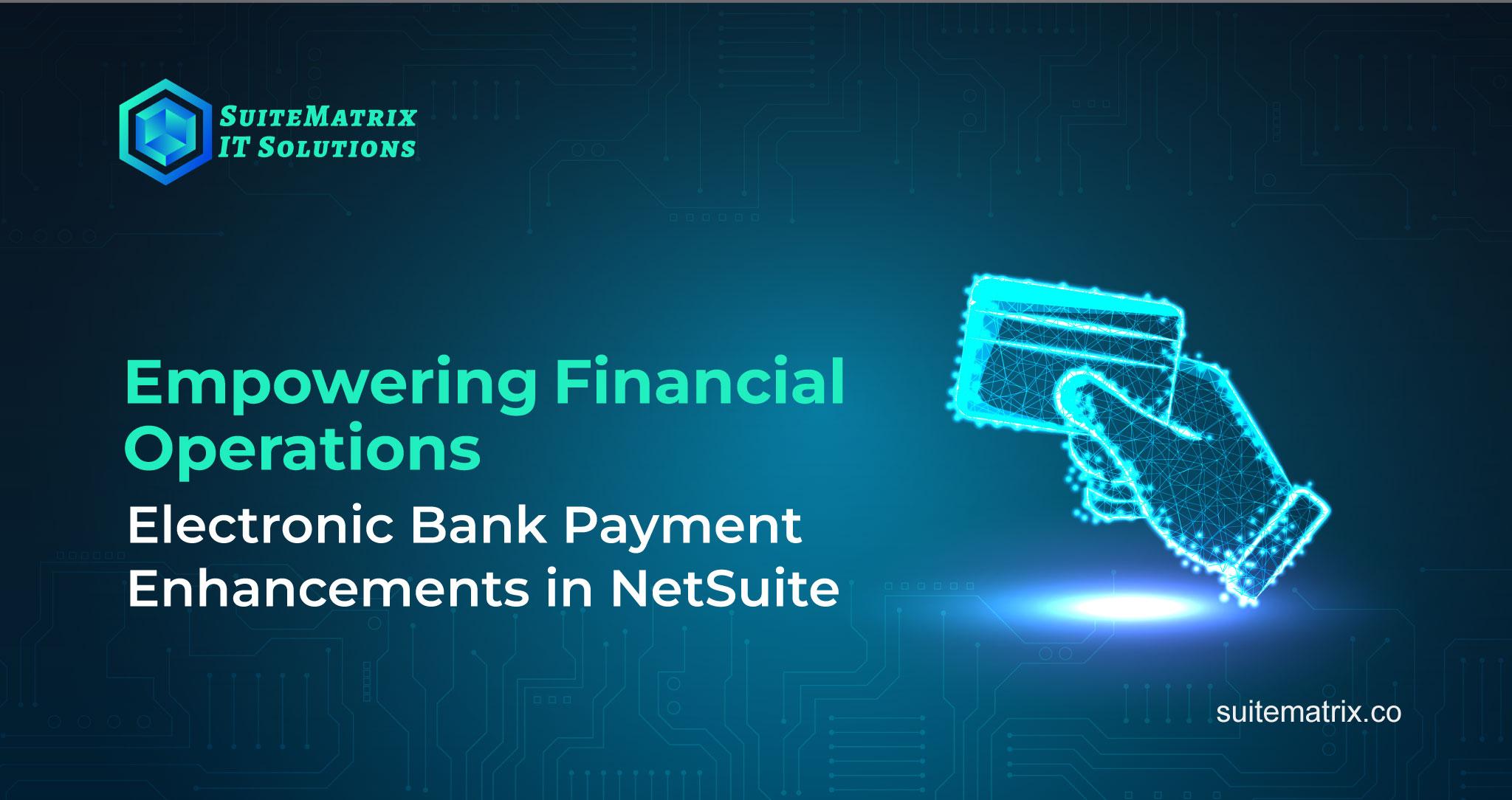 Empowering Financial Operations: Electronic Bank Payment Enhancements in NetSuite