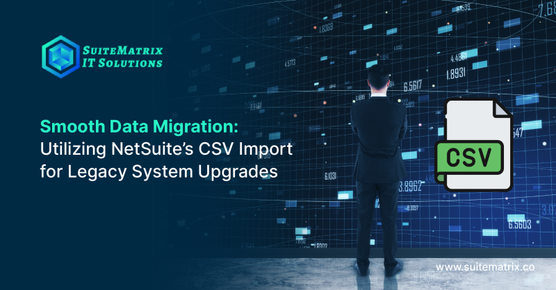 Smooth Data Migration: Utilizing NetSuite’s CSV Import for Legacy System Upgrades 